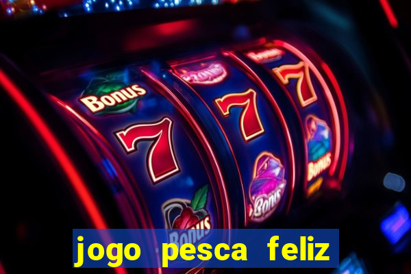 jogo pesca feliz que ganha dinheiro